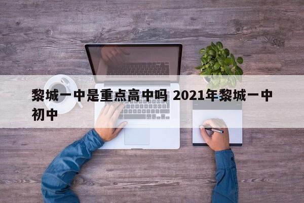 黎城一中是重点高中吗 2021年黎城一中初中