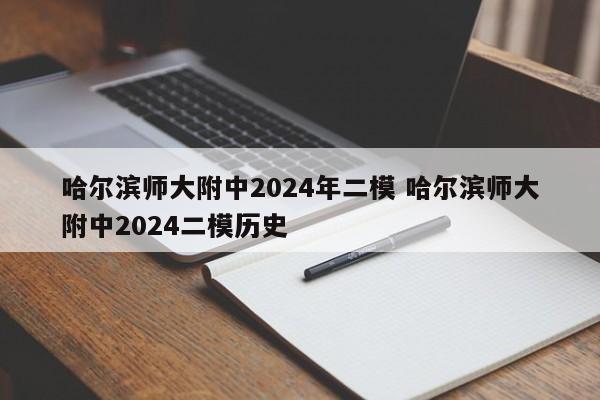 哈尔滨师大附中2024年二模 哈尔滨师大附中2024二模历史