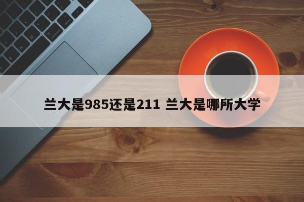 兰大是985还是211 兰大是哪所大学