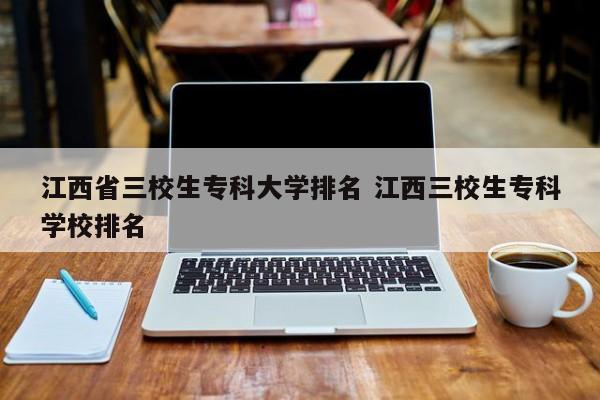 江西省三校生专科大学排名 江西三校生专科学校排名