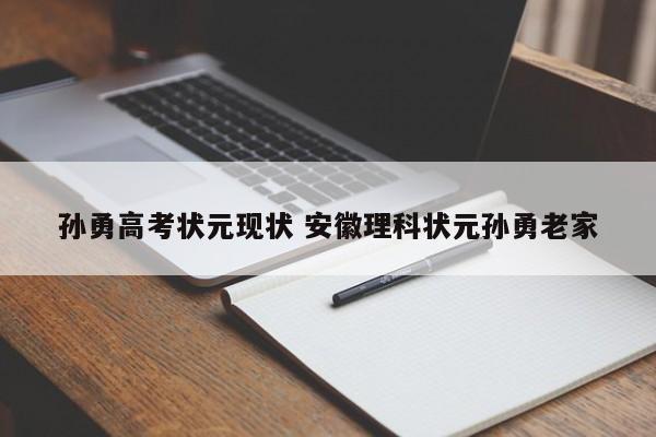 孙勇高考状元现状 安徽理科状元孙勇老家-第1张图片-江苏在职研究生招生信息网