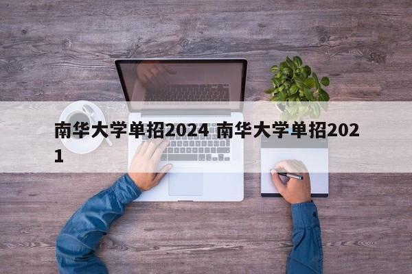 南华大学单招2024 南华大学单招2021-第1张图片-江苏在职研究生招生信息网