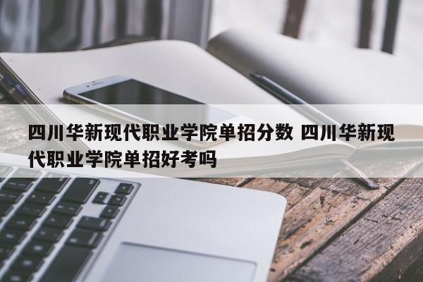 四川华新现代职业学院单招分数 四川华新现代职业学院单招好考吗-第1张图片-江苏在职研究生招生信息网