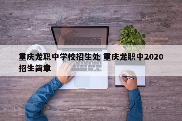 重庆龙职中学校招生处 重庆龙职中2020招生简章