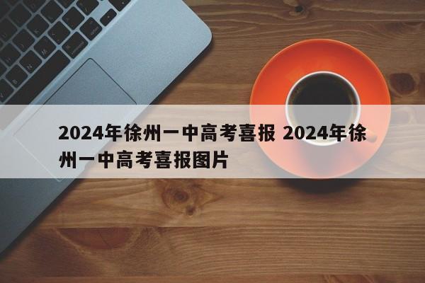 2024年徐州一中高考喜报 2024年徐州一中高考喜报图片-第1张图片-江苏在职研究生招生信息网