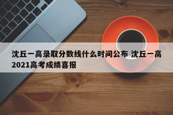 沈丘一高录取分数线什么时间公布 沈丘一高2021高考成绩喜报