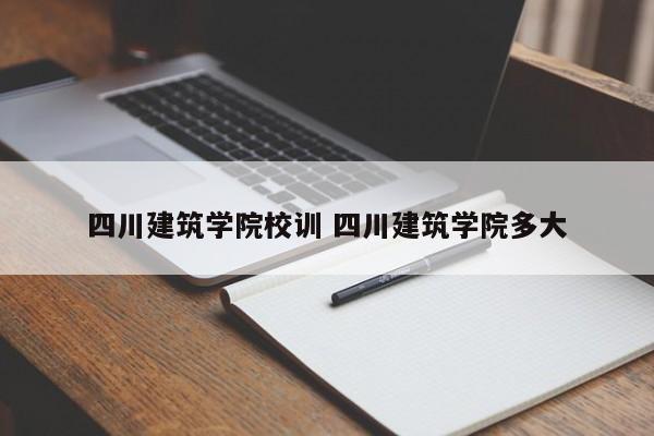 四川建筑学院校训 四川建筑学院多大-第1张图片-江苏在职研究生招生信息网