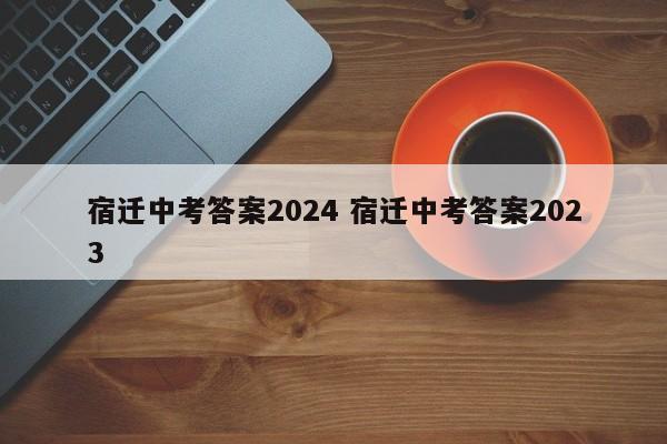 宿迁中考答案2024 宿迁中考答案2023