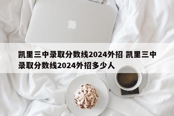 凯里三中录取分数线2024外招 凯里三中录取分数线2024外招多少人-第1张图片-江苏在职研究生招生信息网