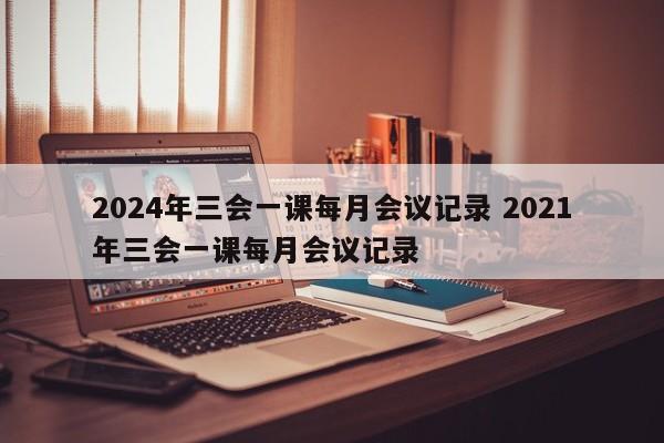 2024年三会一课每月会议记录 2021年三会一课每月会议记录