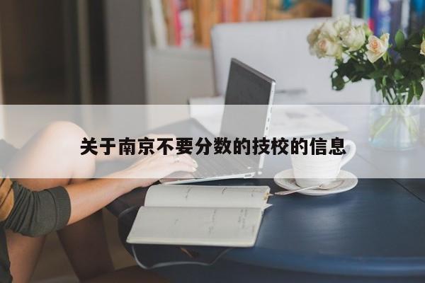 关于南京不要分数的技校的信息