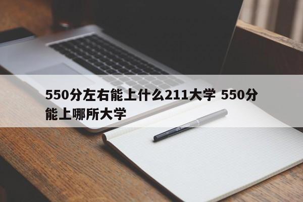 550分左右能上什么211大学 550分能上哪所大学