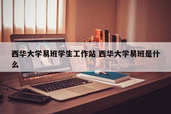 西华大学易班学生工作站 西华大学易班是什么