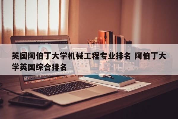 英国阿伯丁大学机械工程专业排名 阿伯丁大学英国综合排名