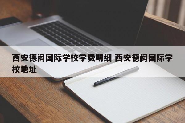 西安德闳国际学校学费明细 西安德闳国际学校地址-第1张图片-江苏在职研究生招生信息网