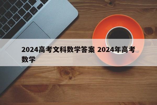 2024高考文科数学答案 2024年高考数学