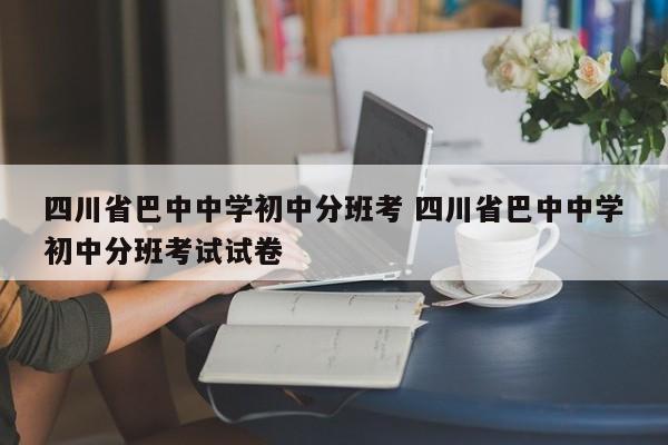 四川省巴中中学初中分班考 四川省巴中中学初中分班考试试卷