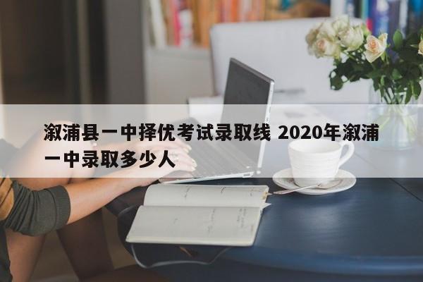 溆浦县一中择优考试录取线 2020年溆浦一中录取多少人