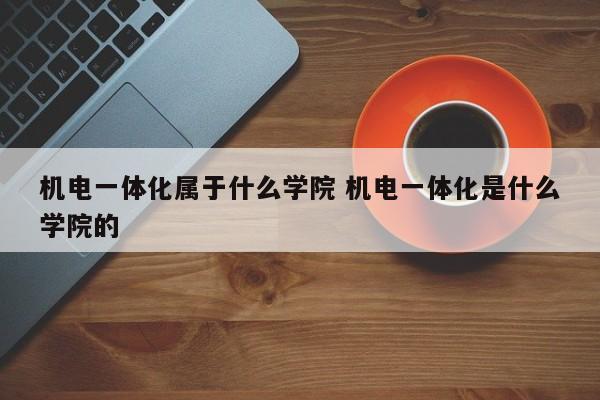 机电一体化属于什么学院 机电一体化是什么学院的