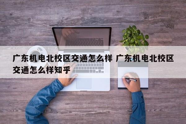 广东机电北校区交通怎么样 广东机电北校区交通怎么样知乎-第1张图片-江苏在职研究生招生信息网