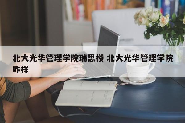 北大光华管理学院瑞思楼 北大光华管理学院咋样