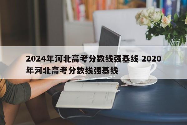 2024年河北高考分数线强基线 2020年河北高考分数线强基线