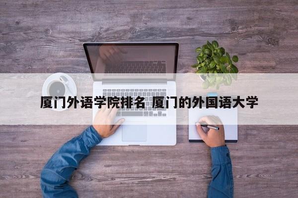 厦门外语学院排名 厦门的外国语大学