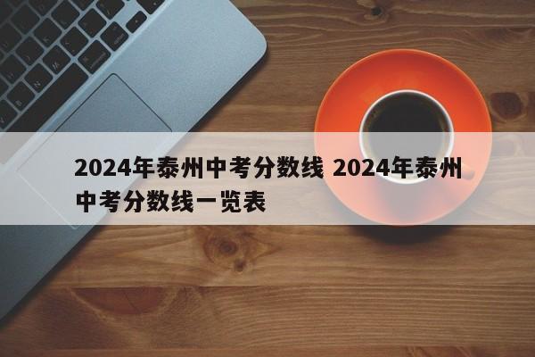 2024年泰州中考分数线 2024年泰州中考分数线一览表