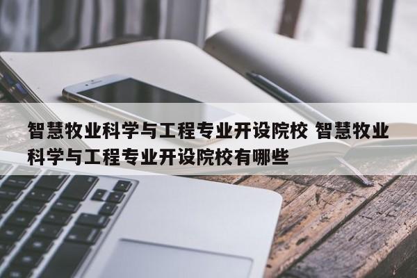 智慧牧业科学与工程专业开设院校 智慧牧业科学与工程专业开设院校有哪些-第1张图片-江苏在职研究生招生信息网