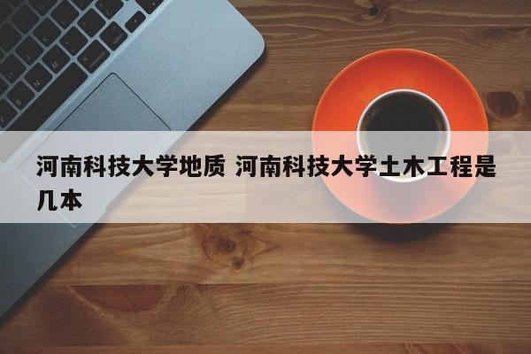 河南科技大学地质 河南科技大学土木工程是几本