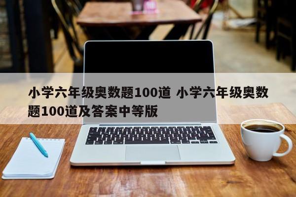 小学六年级奥数题100道 小学六年级奥数题100道及答案中等版-第1张图片-江苏在职研究生招生信息网