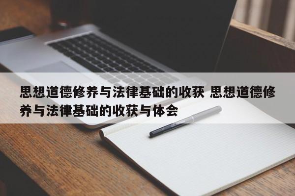 思想道德修养与法律基础的收获 思想道德修养与法律基础的收获与体会-第1张图片-江苏在职研究生招生信息网