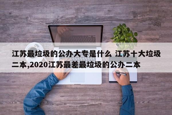 江苏最垃圾的公办大专是什么 江苏十大垃圾二本,2020江苏最差最垃圾的公办二本-第1张图片-江苏在职研究生招生信息网