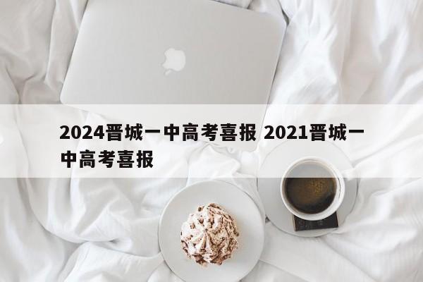 2024晋城一中高考喜报 2021晋城一中高考喜报