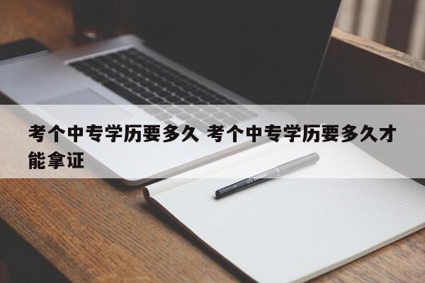 考个中专学历要多久 考个中专学历要多久才能拿证