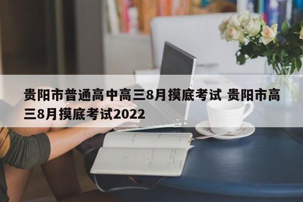 贵阳市普通高中高三8月摸底考试 贵阳市高三8月摸底考试2022