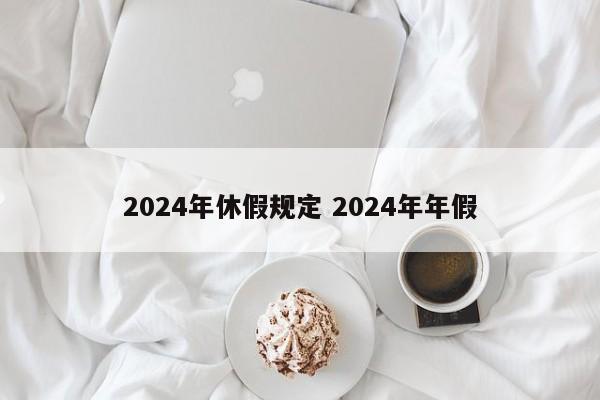 2024年休假规定 2024年年假