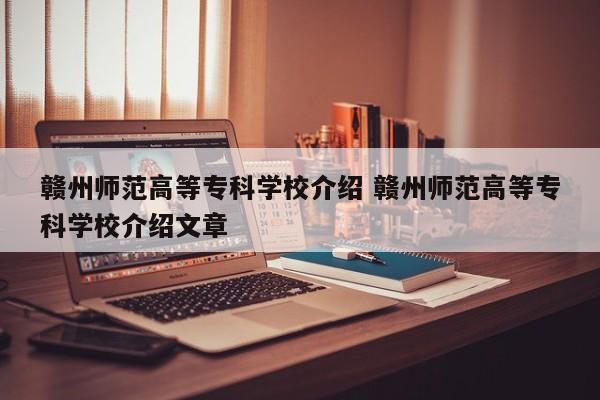 赣州师范高等专科学校介绍 赣州师范高等专科学校介绍文章