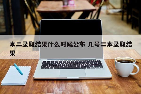 本二录取结果什么时候公布 几号二本录取结果