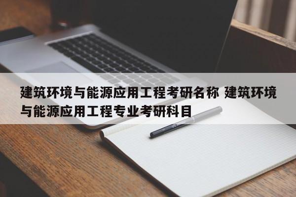 建筑环境与能源应用工程考研名称 建筑环境与能源应用工程专业考研科目