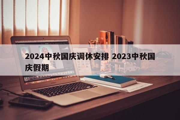 2024中秋国庆调休安排 2023中秋国庆假期