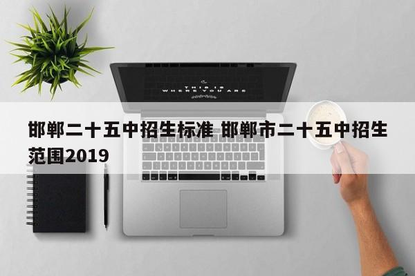 邯郸二十五中招生标准 邯郸市二十五中招生范围2019-第1张图片-江苏在职研究生招生信息网