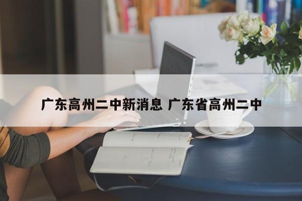 广东高州二中新消息 广东省高州二中