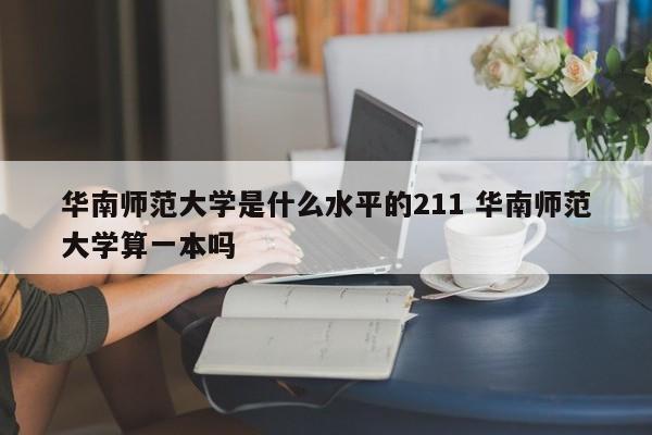 华南师范大学是什么水平的211 华南师范大学算一本吗