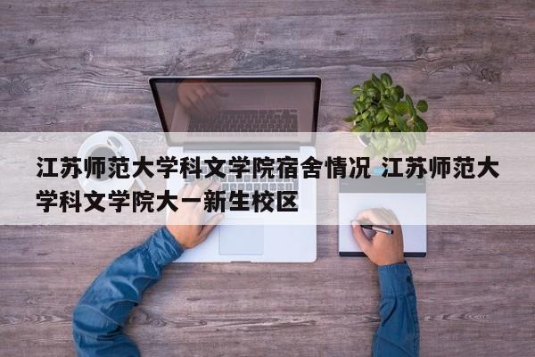 江苏师范大学科文学院宿舍情况 江苏师范大学科文学院大一新生校区