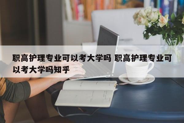 职高护理专业可以考大学吗 职高护理专业可以考大学吗知乎-第1张图片-江苏在职研究生招生信息网