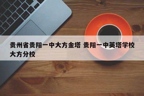 贵州省贵阳一中大方金塔 贵阳一中英塔学校大方分校