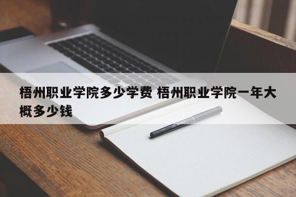 梧州职业学院多少学费 梧州职业学院一年大概多少钱