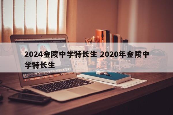 2024金陵中学特长生 2020年金陵中学特长生