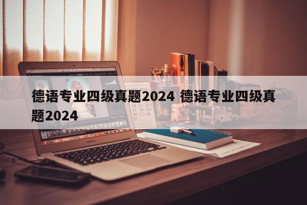 德语专业四级真题2024 德语专业四级真题2024-第1张图片-江苏在职研究生招生信息网